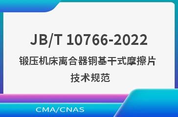 JB/T 10766-2022锻压机床离合器铜基干式摩擦片  技术规范