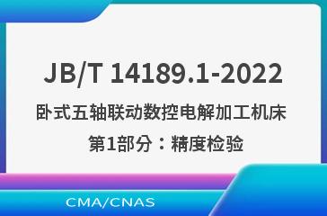 JB/T 14189.1-2022卧式五轴联动数控电解加工机床  第1部分：精度检验