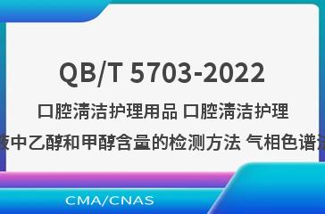 QB/T 5703-2022口腔清洁护理用品 口腔清洁护理液中乙醇和甲醇含量的检测方法 气相色谱法