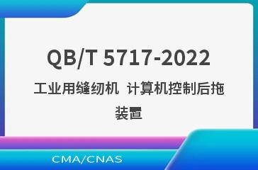 QB/T 5717-2022工业用缝纫机  计算机控制后拖装置