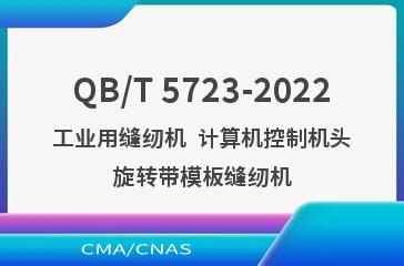 QB/T 5723-2022工业用缝纫机  计算机控制机头旋转带模板缝纫机