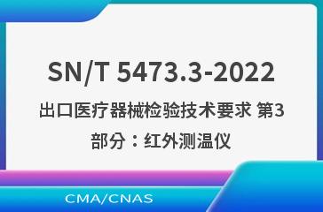 SN/T 5473.3-2022出口医疗器械检验技术要求 第3部分：红外测温仪