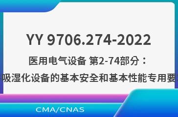 YY 9706.274-2022医用电气设备 第2-74部分：呼吸湿化设备的基本安全和基本性能专用要求