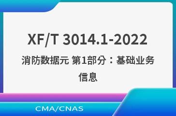 XF/T 3014.1-2022消防数据元 第1部分：基础业务信息