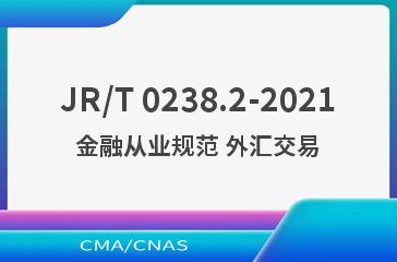 JR/T 0238.2-2021金融从业规范 外汇交易