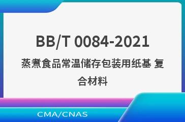 BB/T 0084-2021蒸煮食品常温储存包装用纸基 复合材料