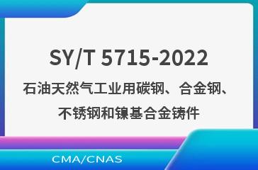 SY/T 5715-2022石油天然气工业用碳钢、合金钢、不锈钢和镍基合金铸件