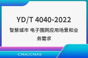YD/T 4040-2022智慧城市 电子围网应用场景和业务需求