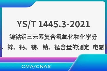 YS/T 1445.3-2021镍钴铝三元素复合氢氧化物化学分析方法 第3部分：铝、铜、铁、锌、钙、镁、钠、锰含量的测定  电感耦合等离子体原子发射光谱法