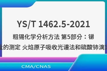YS/T 1462.5-2021粗锡化学分析方法 第5部分：锑含量的测定 火焰原子吸收光谱法和硫酸铈滴定法