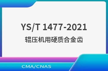 YS/T 1477-2021辊压机用硬质合金齿