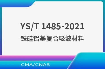 YS/T 1485-2021铁硅铝基复合吸波材料