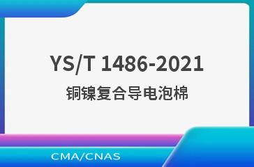 YS/T 1486-2021铜镍复合导电泡棉