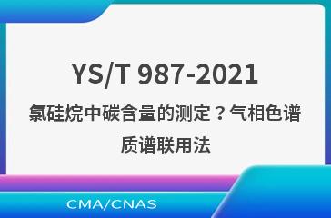 YS/T 987-2021氯硅烷中碳含量的测定？气相色谱质谱联用法