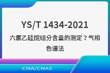 YS/T 1434-2021六氯乙硅烷组分含量的测定？气相色谱法