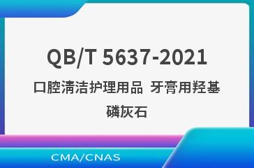 QB/T 5637-2021口腔清洁护理用品  牙膏用羟基磷灰石