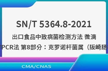 SN/T 5364.8-2021出口食品中致病菌检测方法 微滴式数字PCR法 第8部分：克罗诺杆菌属（阪崎肠杆菌）
