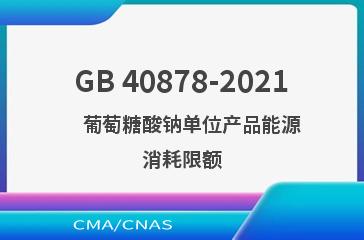 GB 40878-2021    葡萄糖酸钠单位产品能源消耗限额