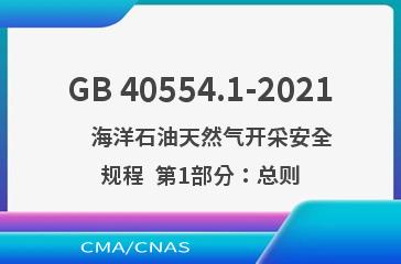 GB 40554.1-2021    海洋石油天然气开采安全规程  第1部分：总则