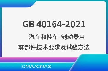 GB 40164-2021    汽车和挂车  制动器用零部件技术要求及试验方法