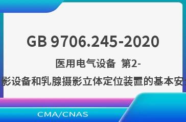 GB 9706.245-2020    医用电气设备  第2-45部分：乳腺X射线摄影设备和乳腺摄影立体定位装置的基本安全和基本性能专用要求