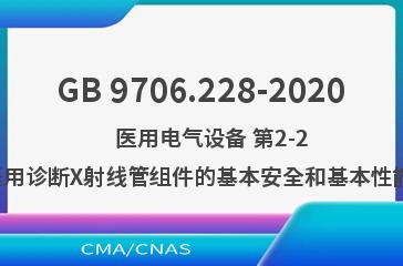 GB 9706.228-2020    医用电气设备 第2-28部分：医用诊断X射线管组件的基本安全和基本性能专用要求