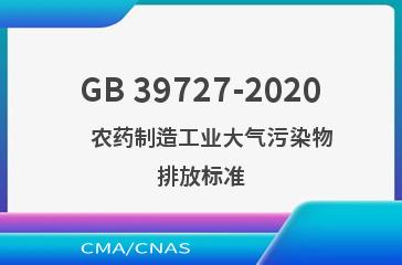 GB 39727-2020    农药制造工业大气污染物排放标准