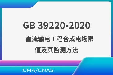 GB 39220-2020    直流输电工程合成电场限值及其监测方法
