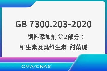 GB 7300.203-2020    饲料添加剂 第2部分：维生素及类维生素  甜菜碱