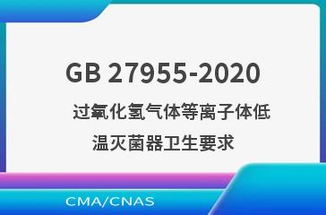GB 27955-2020    过氧化氢气体等离子体低温灭菌器卫生要求