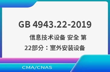 GB 4943.22-2019    信息技术设备 安全 第22部分：室外安装设备