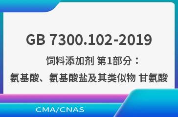 GB 7300.102-2019    饲料添加剂 第1部分：氨基酸、氨基酸盐及其类似物 甘氨酸