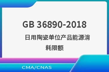 GB 36890-2018    日用陶瓷单位产品能源消耗限额