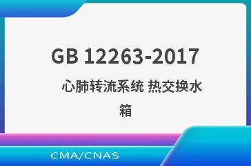 GB 12263-2017    心肺转流系统 热交换水箱