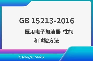 GB 15213-2016    医用电子加速器  性能和试验方法