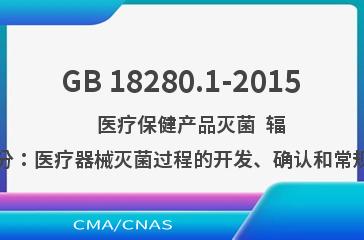 GB 18280.1-2015    医疗保健产品灭菌  辐射  第1部分：医疗器械灭菌过程的开发、确认和常规控制要求