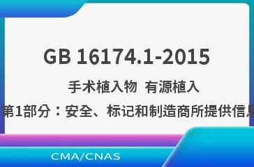 GB 16174.1-2015    手术植入物  有源植入式医疗器械  第1部分：安全、标记和制造商所提供信息的通用要求