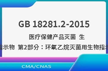 GB 18281.2-2015    医疗保健产品灭菌  生物指示物  第2部分：环氧乙烷灭菌用生物指示物
