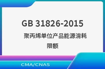 GB 31826-2015    聚丙烯单位产品能源消耗限额