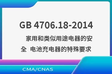 GB 4706.18-2014    家用和类似用途电器的安全  电池充电器的特殊要求