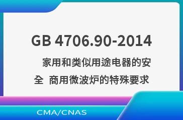 GB 4706.90-2014    家用和类似用途电器的安全  商用微波炉的特殊要求