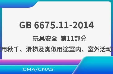 GB 6675.11-2014    玩具安全  第11部分：家用秋千、滑梯及类似用途室内、室外活动玩具