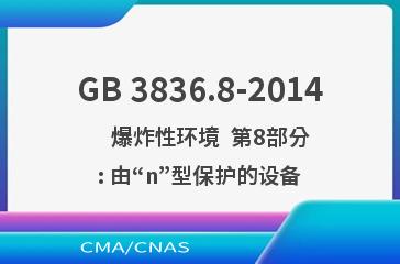 GB 3836.8-2014    爆炸性环境  第8部分: 由“n”型保护的设备