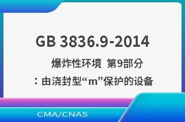 GB 3836.9-2014    爆炸性环境  第9部分：由浇封型“m”保护的设备