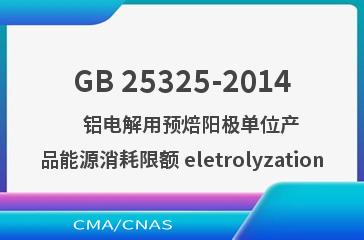 GB 25325-2014    铝电解用预焙阳极单位产品能源消耗限额 eletrolyzation