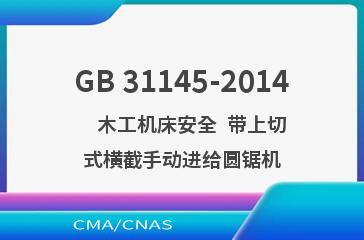 GB 31145-2014    木工机床安全  带上切式横截手动进给圆锯机