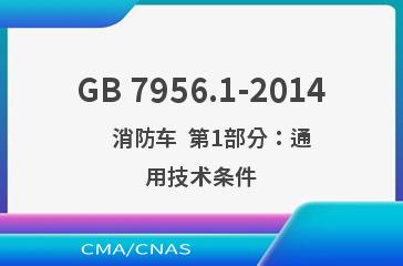 GB 7956.1-2014    消防车  第1部分：通用技术条件