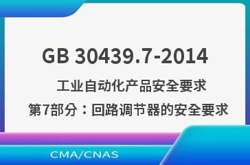 GB 30439.7-2014    工业自动化产品安全要求  第7部分：回路调节器的安全要求