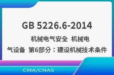 GB 5226.6-2014    机械电气安全  机械电气设备  第6部分：建设机械技术条件