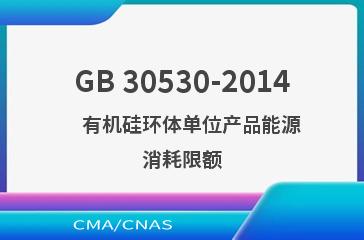 GB 30530-2014    有机硅环体单位产品能源消耗限额